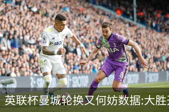 英联杯曼城轮换又何妨?数据:大胜开启卫冕征程